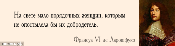 Афоризм - На свете мало порядочных женщин, которым не опостылела бы их добродетель.