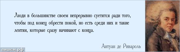 Афоризм - Люди в большинстве своем непрерывно суетятся ради того, чтобы под конец обрести покой, но есть среди них и такие лентяи, которые сразу начинают с конца.