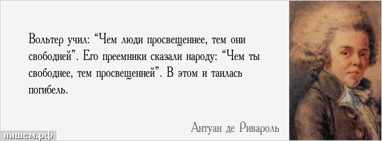 Афоризм - Вольтер учил: “Чем люди просвещеннее, тем они свободней”. Его преемники сказали народу: “Чем ты свободнее, тем просвещенней”. В этом и таилась погибель.