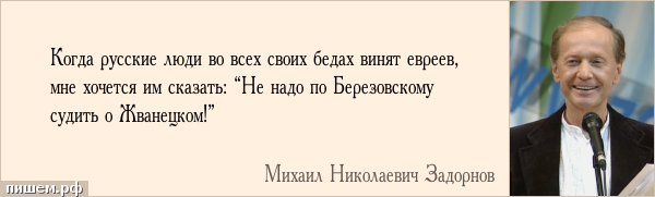 Афоризм - Когда русские люди во всех своих бедах винят евреев, мне хочется им сказать: “Не надо по Березовскому судить о Жванецком!”